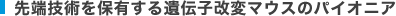 先端技術を保有する遺伝子改変マウスのパイオニア